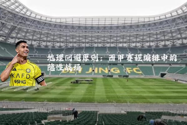 地理回避原则：西甲赛程编排中的隐性战场