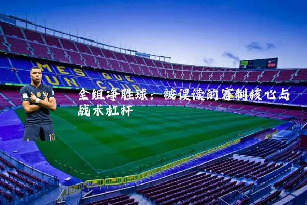 全组净胜球：被误读的赛制核心与战术杠杆