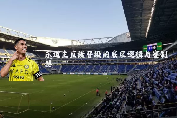 东道主直接晋级的底层逻辑与赛制博弈