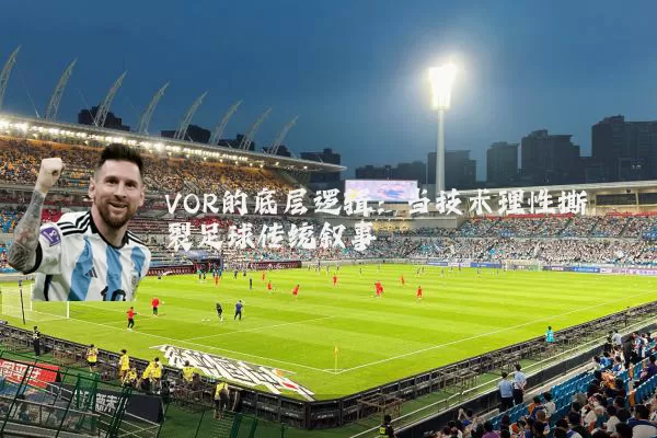 VOR的底层逻辑：当技术理性撕裂足球传统叙事