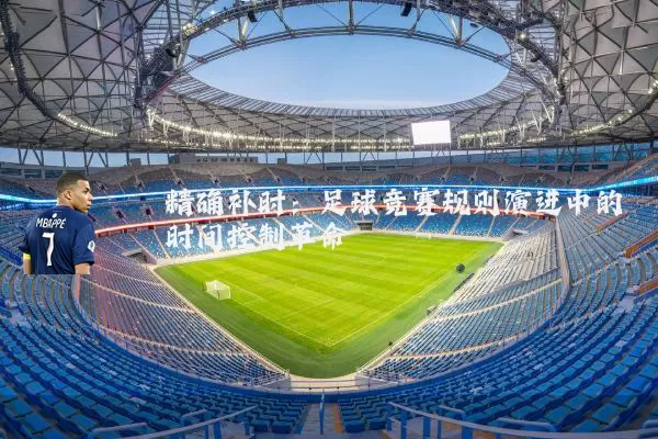 精确补时：足球竞赛规则演进中的时间控制革命