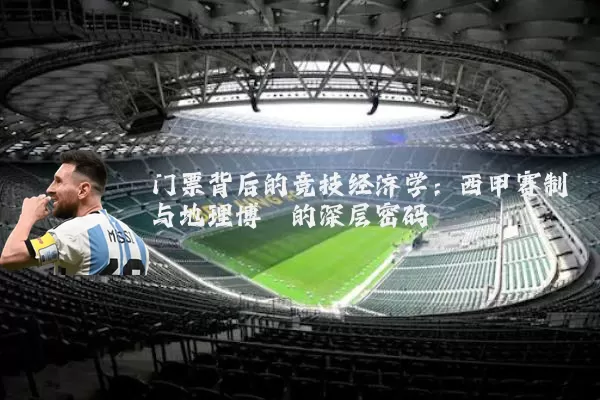 门票背后的竞技经济学：西甲赛制与地理博弈的深层密码