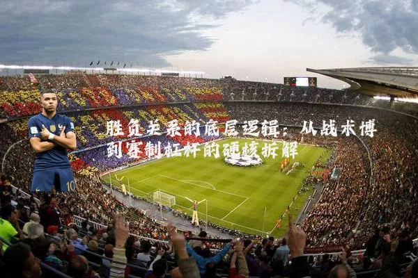胜负关系的底层逻辑:从战术博弈到赛制杠杆的硬核拆解