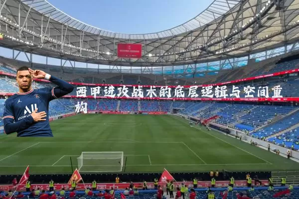 西甲进攻战术的底层逻辑与空间重构