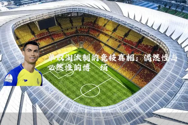 单败淘汰制的竞技真相：偶然性与必然性的博弈场