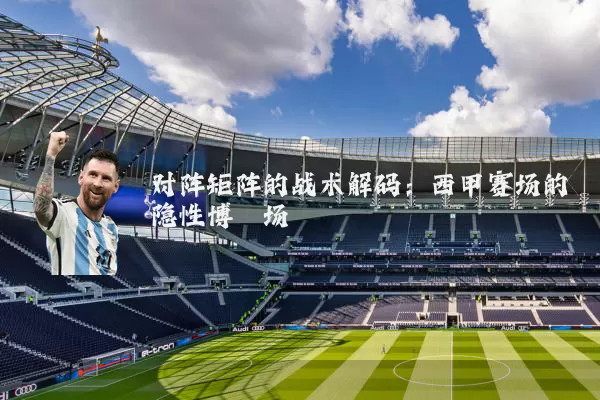 对阵矩阵的战术解码：西甲赛场的隐性博弈场