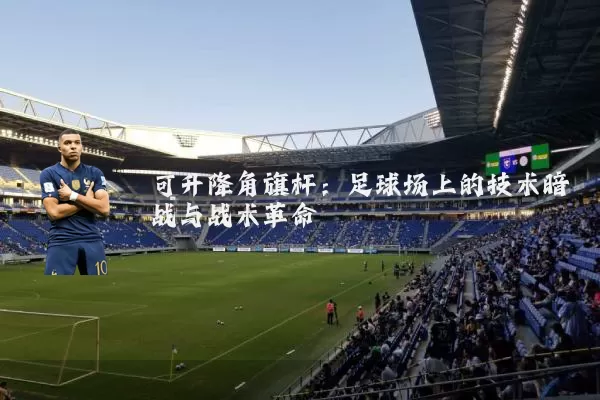 可升降角旗杆：足球场上的技术暗战与战术革命