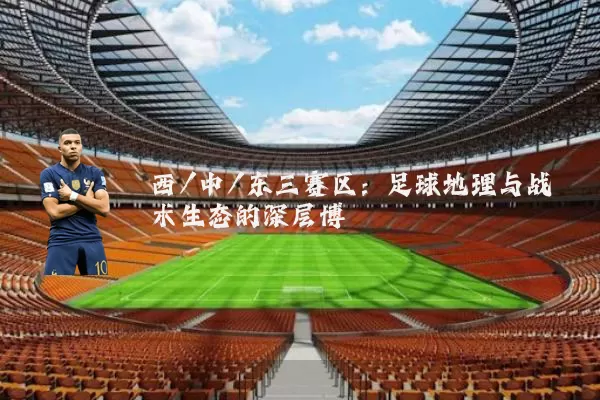 西/中/东三赛区：足球地理与战术生态的深层博弈