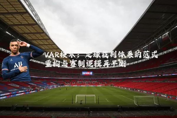VAR技术:足球裁判体系的范式重构与赛制逻辑再平衡