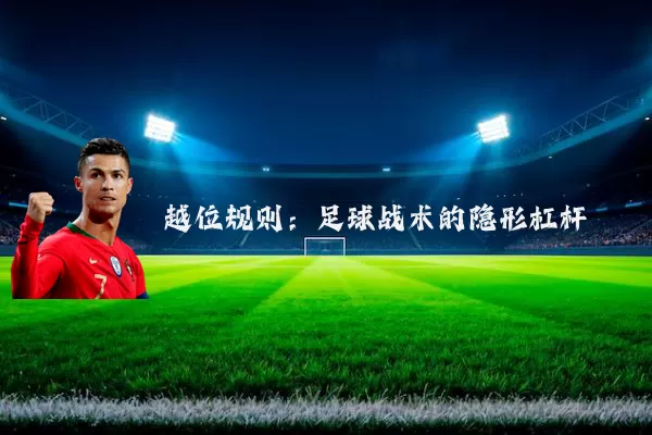 越位规则:足球战术的隐形杠杆