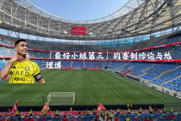 「最好小组第三」的赛制悖论与地理博弈