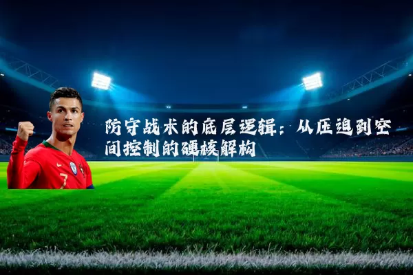 防守战术的底层逻辑:从压迫到空间控制的硬核解构