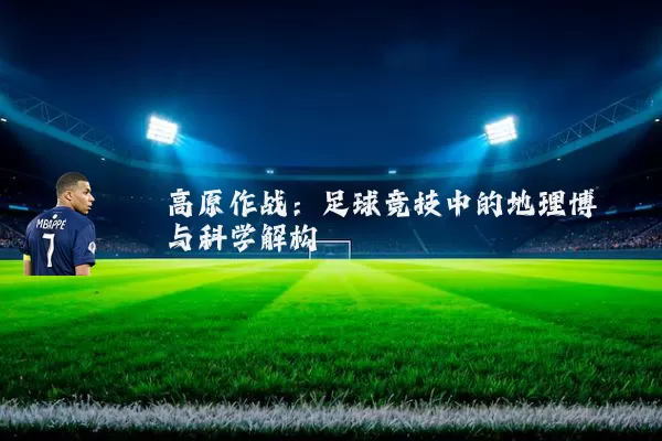 高原作战:足球竞技中的地理博弈与科学解构