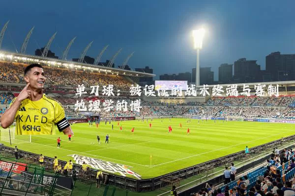 单刀球：被误读的战术终端与赛制地理学的博弈