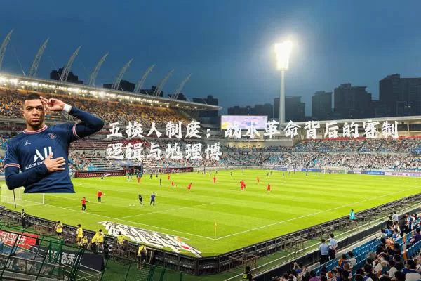 五换人制度：战术革命背后的赛制逻辑与地理博弈