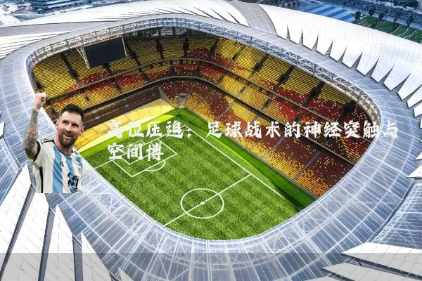 高位压迫：足球战术的神经突触与空间博弈