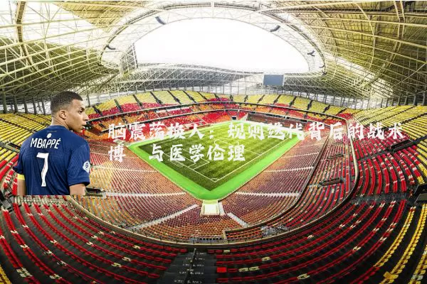 脑震荡换人:规则迭代背后的战术博弈与医学伦理