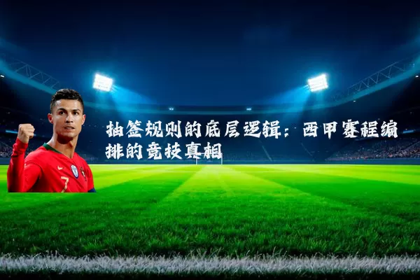 抽签规则的底层逻辑：西甲赛程编排的竞技真相