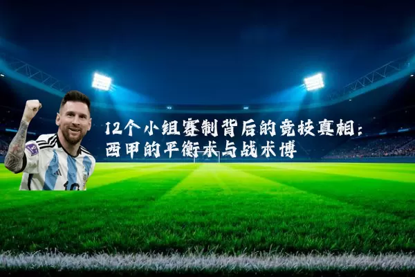 12个小组赛制背后的竞技真相:西甲的平衡术与战术博弈