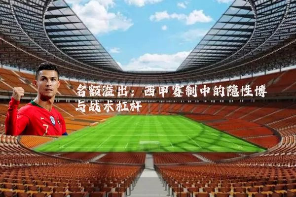 名额溢出：西甲赛制中的隐性博弈与战术杠杆