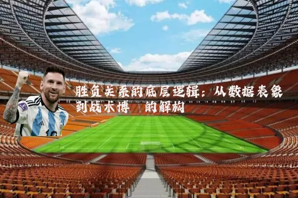 胜负关系的底层逻辑:从数据表象到战术博弈的解构