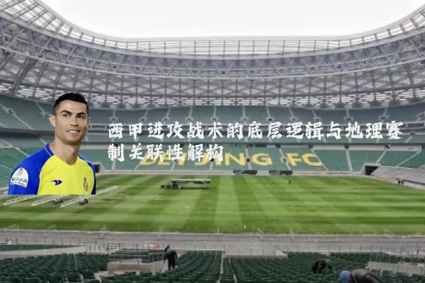 西甲进攻战术的底层逻辑与地理赛制关联性解构