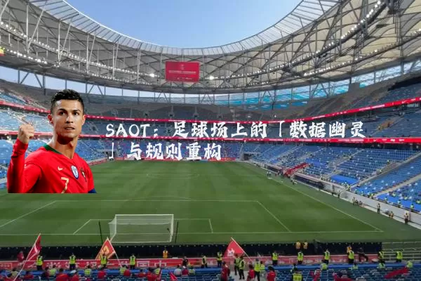 SAOT:足球场上的「数据幽灵」与规则重构